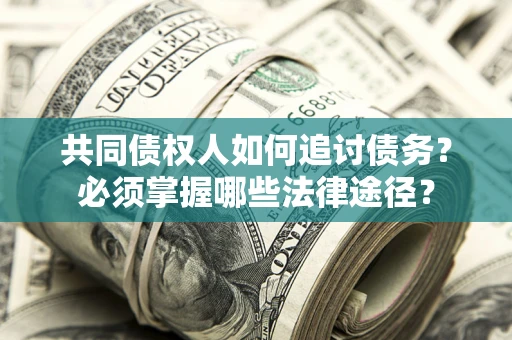 北京共同债权人如何追讨债务？必须掌握哪些法律途径？