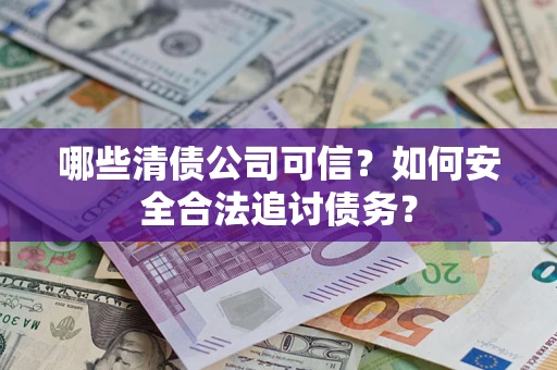 北京哪些清债公司可信？如何安全合法追讨债务？