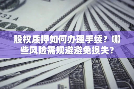 北京股权质押如何办理手续？哪些风险需规避避免损失？