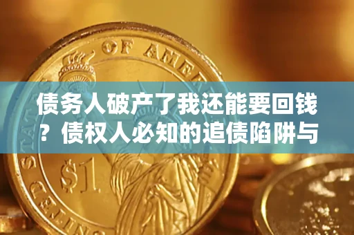 北京债务人破产了我还能要回钱？债权人必知的追债陷阱与破局之道