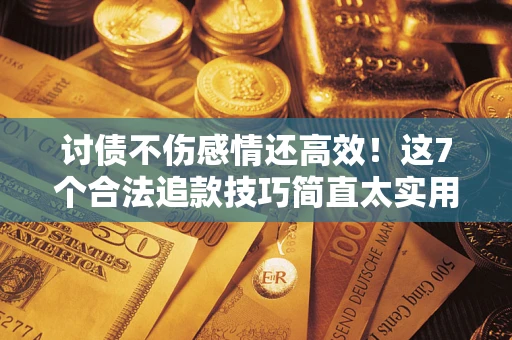 北京讨债不伤感情还高效！这7个合法追款技巧简直太实用