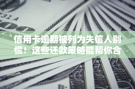 北京信用卡逾期被列为失信人别慌！这些还款策略能帮你合法止损