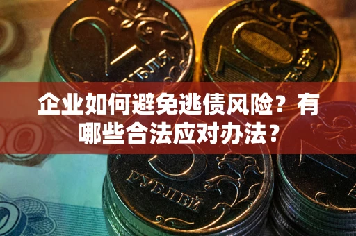 北京企业如何避免逃债风险？有哪些合法应对办法？