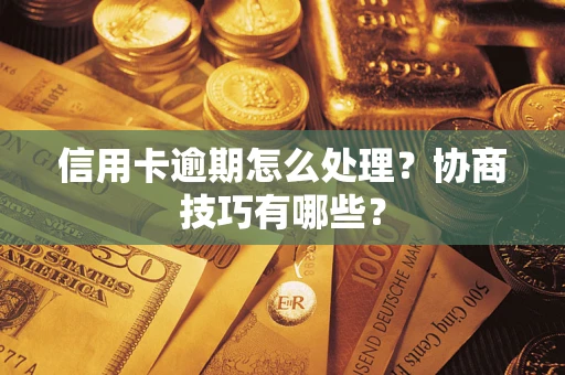 北京信用卡逾期怎么处理？协商技巧有哪些？