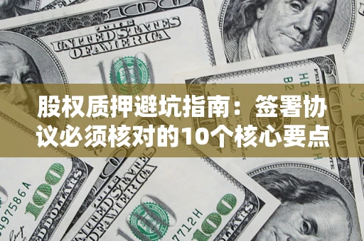 北京股权质押避坑指南:签署协议必须核对的10个核心要点 北京股权质押避坑指南:签署协议必须核对的10个核心要点