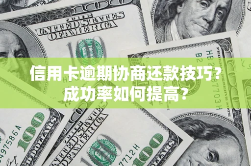 北京信用卡逾期协商还款技巧？成功率如何提高？