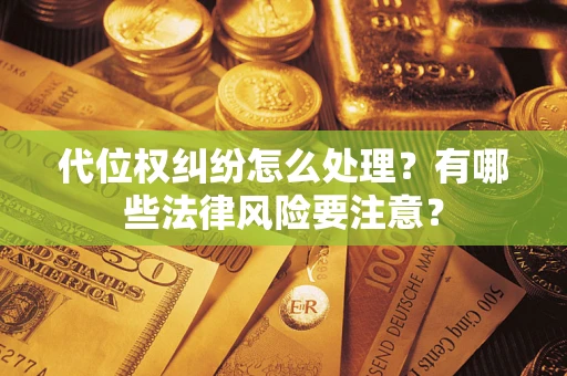 北京代位权纠纷怎么处理？有哪些法律风险要注意？