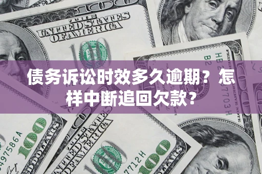 北京债务诉讼时效多久逾期？怎样中断追回欠款？