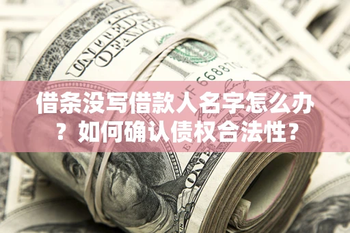 北京借条没写借款人名字怎么办？如何确认债权合法性？