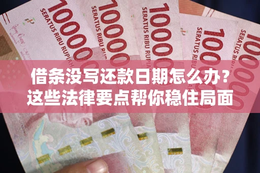 北京借条没写还款日期怎么办？这些法律要点帮你稳住局面