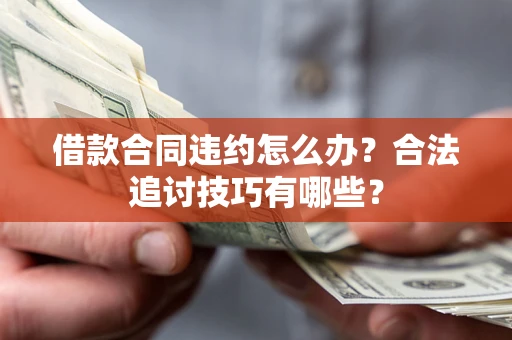 北京借款合同违约怎么办？合法追讨技巧有哪些？