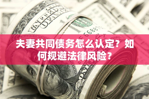 北京夫妻共同债务怎么认定？如何规避法律风险？