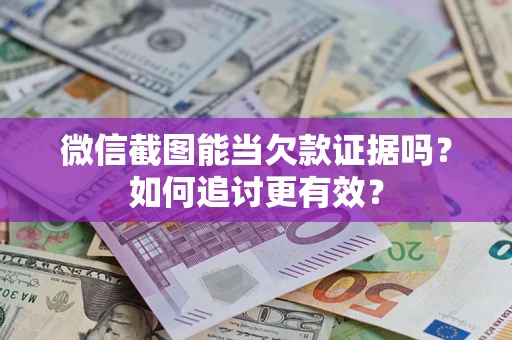 北京微信截图能当欠款证据吗？如何追讨更有效？
