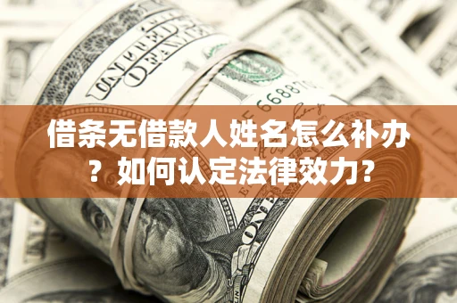 北京借条无借款人姓名怎么补办？如何认定法律效力？