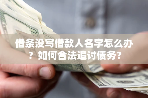 北京借条没写借款人名字怎么办？如何合法追讨债务？