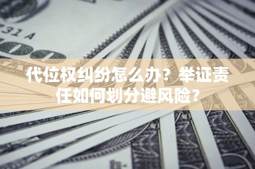 北京代位权纠纷怎么办？举证责任如何划分避风险？