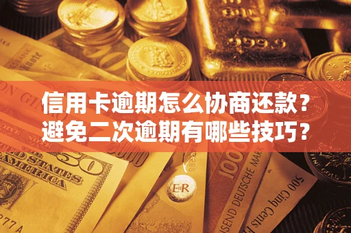 北京信用卡逾期怎么协商还款？避免二次逾期有哪些技巧？