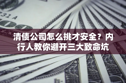 北京清债公司怎么挑才安全?内行人教你避开三大致命坑 北京清债公司怎么挑才安全?内行人教你避开三大致命坑