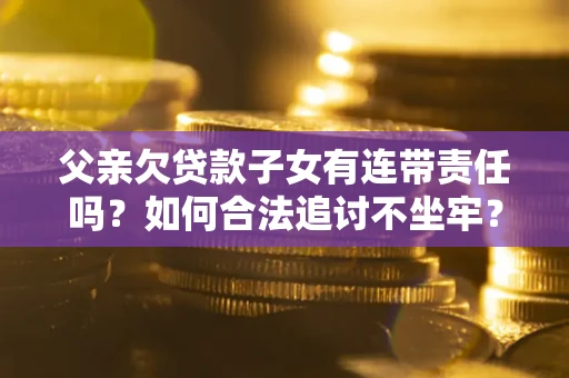 北京父亲欠贷款子女有连带责任吗？如何合法追讨不坐牢？