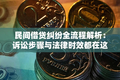 北京民间借贷纠纷全流程解析：诉讼步骤与法律时效都在这儿了