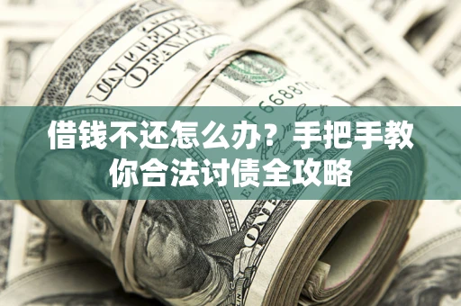 北京借钱不还怎么办？手把手教你合法讨债全攻略