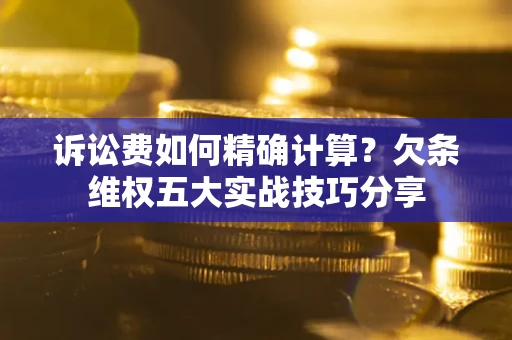 北京诉讼费如何精确计算？欠条维权五大实战技巧分享
