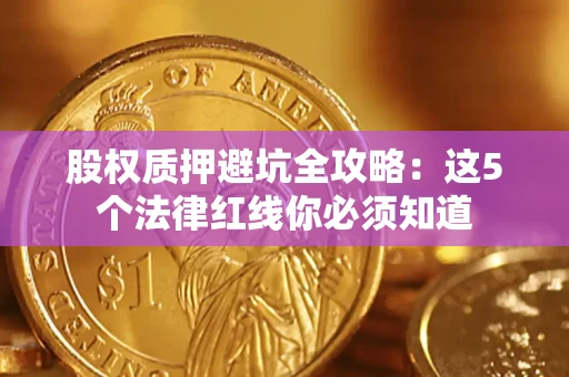 北京股权质押避坑全攻略：这5个法律红线你必须知道