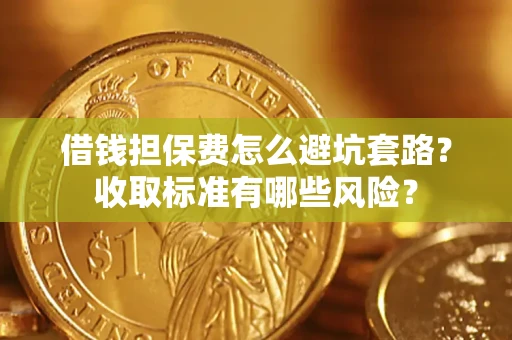 北京借钱担保费怎么避坑套路?收取标准有哪些风险? 北京借钱担保费怎么避坑套路?收取标准有哪些风险?