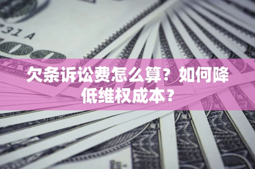 北京欠条诉讼费怎么算？如何降低维权成本？