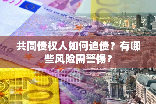 北京共同债权人如何追债？有哪些风险需警惕？