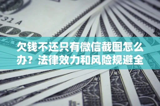 北京欠钱不还只有微信截图怎么办？法律效力和风险规避全解析