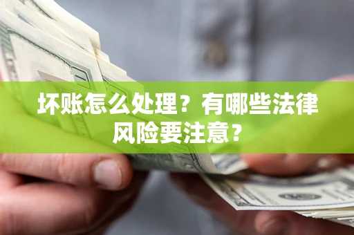 北京坏账怎么处理？有哪些法律风险要注意？