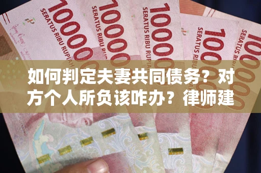 北京如何判定夫妻共同债务？对方个人所负该咋办？律师建议