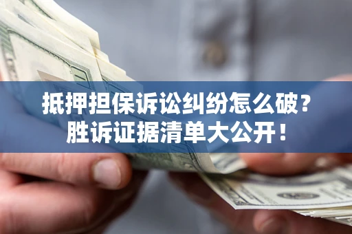 北京抵押担保诉讼纠纷怎么破？胜诉证据清单大公开！