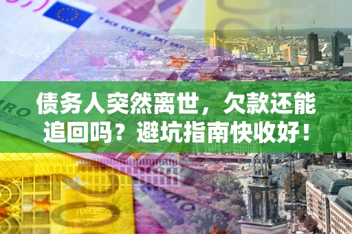北京债务人突然离世，欠款还能追回吗？避坑指南快收好！