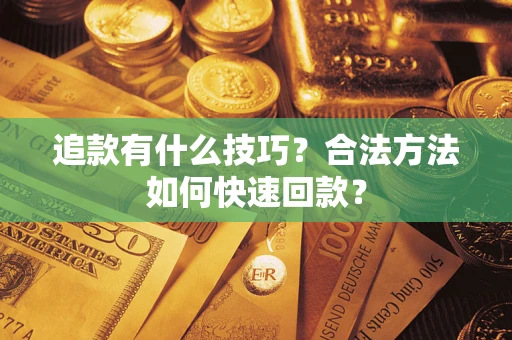 北京追款有什么技巧？合法方法如何快速回款？