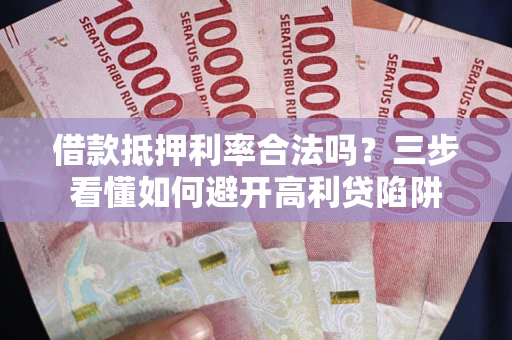 北京借款抵押利率合法吗？三步看懂如何避开高利贷陷阱