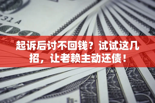 北京起诉后讨不回钱？试试这几招，让老赖主动还债！