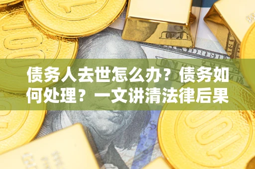 北京债务人去世怎么办？债务如何处理？一文讲清法律后果
