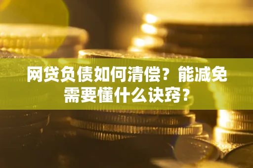 北京网贷负债如何清偿？能减免需要懂什么诀窍？