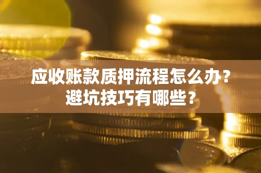 北京应收账款质押流程怎么办？避坑技巧有哪些？