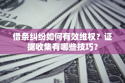 北京借条纠纷如何有效维权？证据收集有哪些技巧？