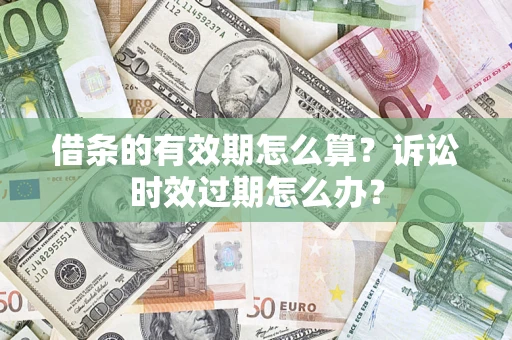 北京借条的有效期怎么算？诉讼时效过期怎么办？