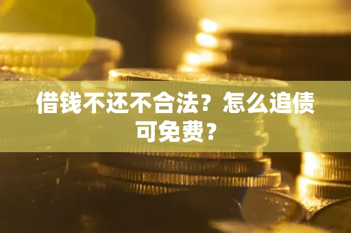 北京借钱不还不合法？怎么追债可免费？