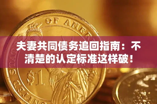 北京夫妻共同债务追回指南：不清楚的认定标准这样破！