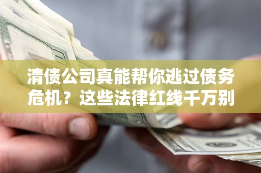 北京清债公司真能帮你逃过债务危机？这些法律红线千万别踩