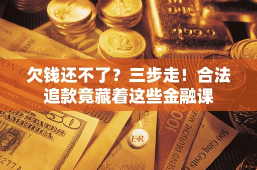 北京欠钱还不了？三步走！合法追款竟藏着这些金融课
