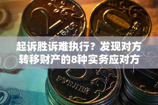 北京起诉胜诉难执行？发现对方转移财产的8种实务应对方案