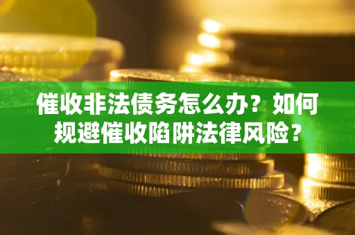 北京催收非法债务怎么办？如何规避催收陷阱法律风险？