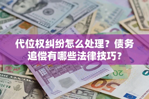 北京代位权纠纷怎么处理？债务追偿有哪些法律技巧？